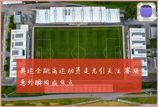奥运会跳高运动员走光引关注 赛场意外瞬间成焦点