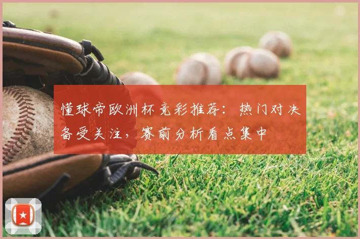懂球帝欧洲杯竞彩推荐:热门对决备受关注,赛前分析看点集中
