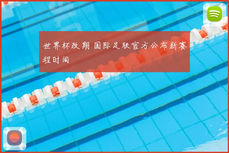 世界杯改期 国际足联官方公布新赛程时间