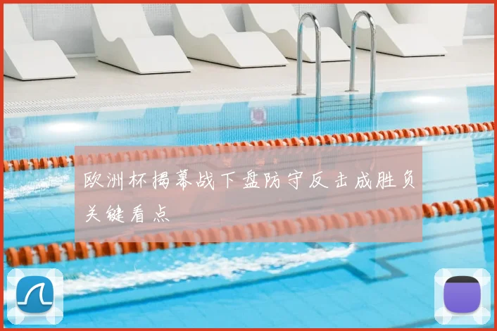 欧洲杯揭幕战下盘防守反击成胜负关键看点