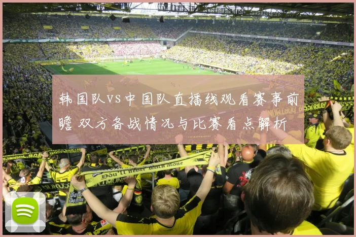 韩国队vs中国队直播线观看赛事前瞻 双方备战情况与比赛看点解析