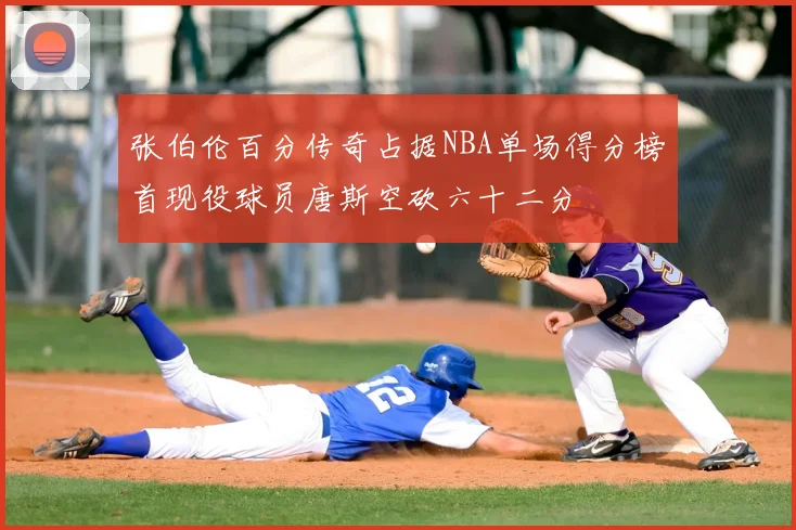 张伯伦百分传奇占据NBA单场得分榜首现役球员唐斯空砍六十二分