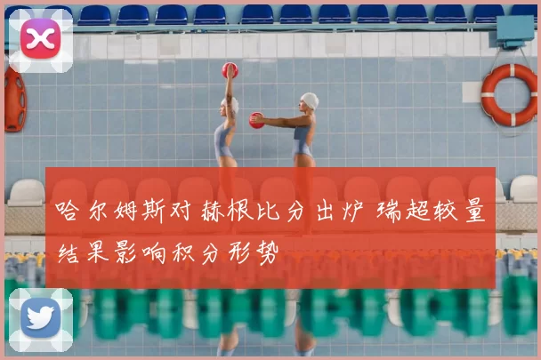 哈尔姆斯对赫根比分出炉 瑞超较量结果影响积分形势