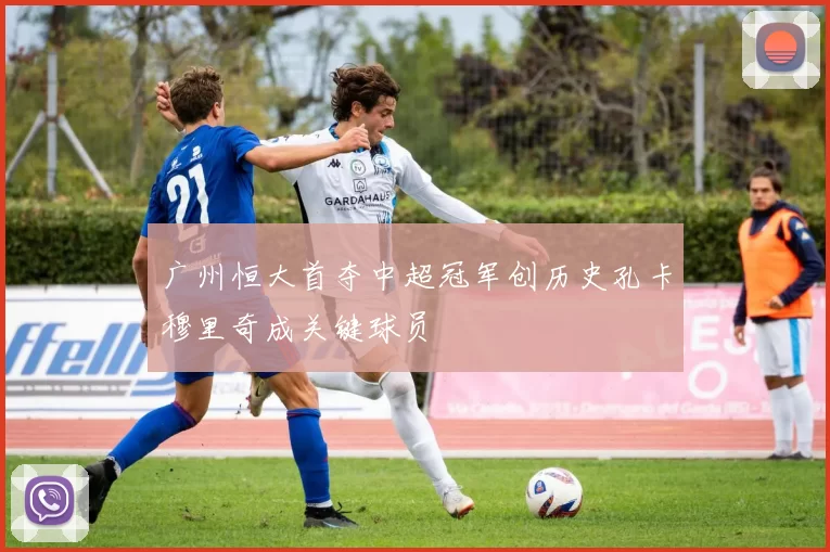 广州恒大首夺中超冠军创历史孔卡穆里奇成关键球员