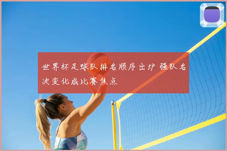 世界杯足球队排名顺序出炉 强队名次变化成比赛焦点