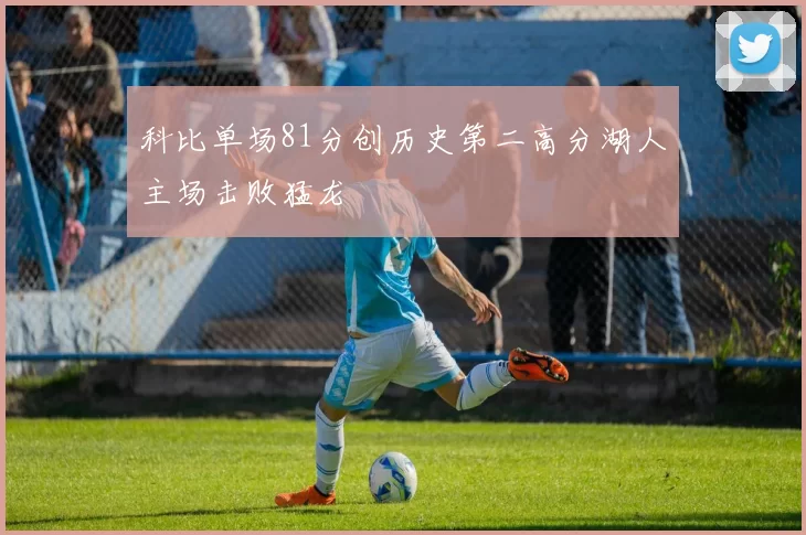 科比单场81分创历史第二高分湖人主场击败猛龙