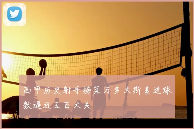 西甲历史射手榜莱万多夫斯基进球数逼近五百大关