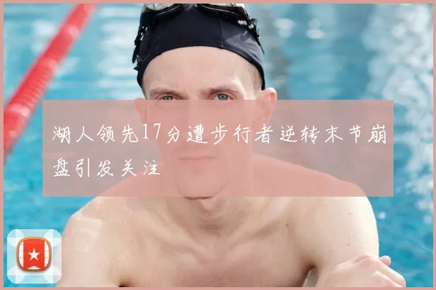 湖人领先17分遭步行者逆转末节崩盘引发关注