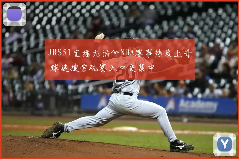 JRS51直播无插件NBA赛事热度上升 球迷搜索观赛入口更集中