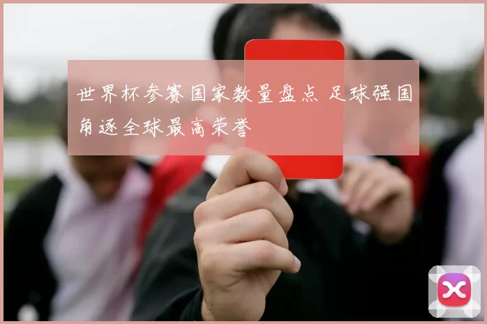 世界杯参赛国家数量盘点 足球强国角逐全球最高荣誉