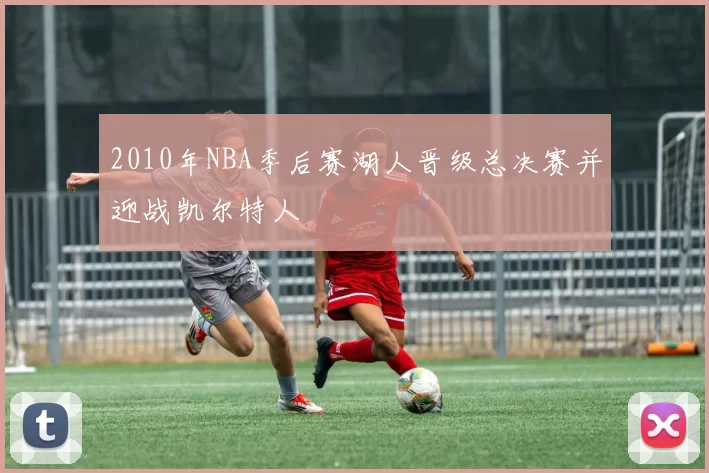 2010年NBA季后赛湖人晋级总决赛并迎战凯尔特人