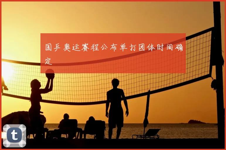 国乒奥运赛程公布单打团体时间确定