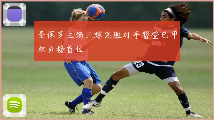 圣保罗主场三球完胜对手暂登巴甲积分榜首位