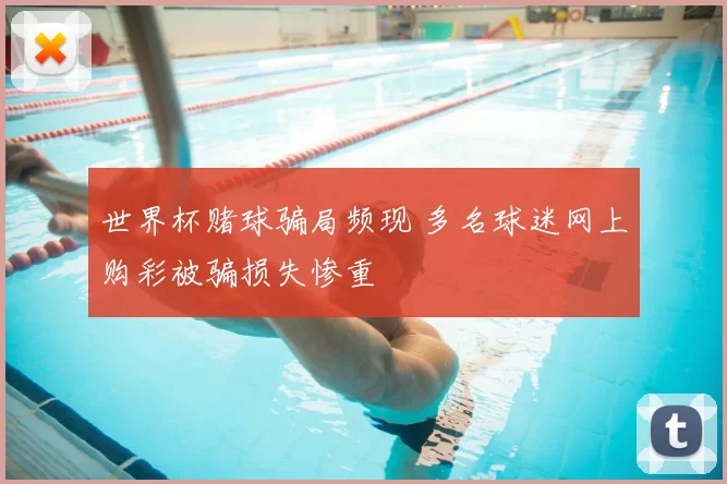 世界杯赌球骗局频现 多名球迷网上购彩被骗损失惨重