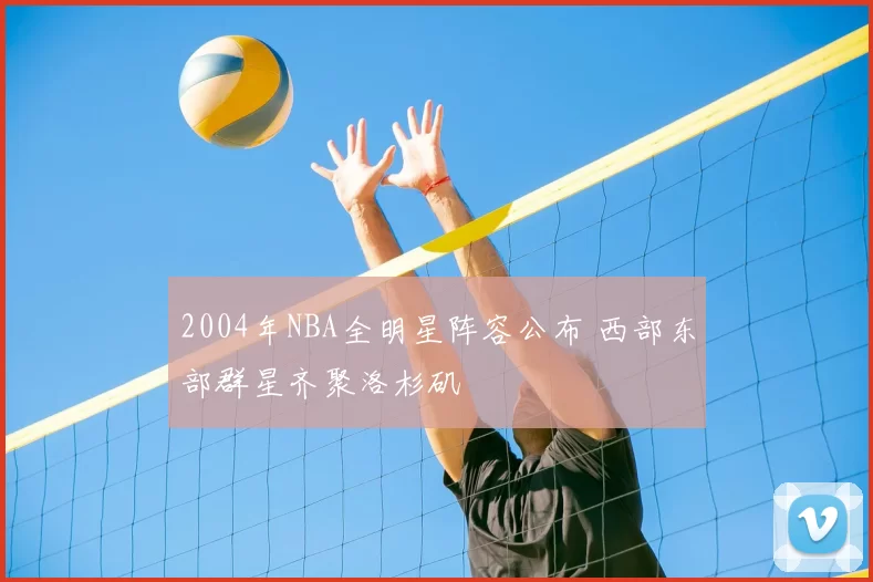 2004年NBA全明星阵容公布 西部东部群星齐聚洛杉矶