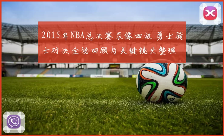 2015年NBA总决赛录像回放 勇士骑士对决全场回顾与关键镜头整理