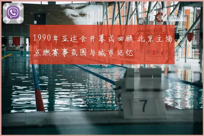 1990年亚运会开幕式回顾 北京主场点燃赛事氛围与城市记忆