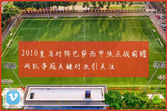 2010皇马对阵巴萨西甲焦点战前瞻 两队争冠关键对决引关注