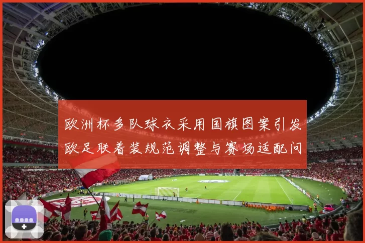 欧洲杯多队球衣采用国旗图案引发欧足联着装规范调整与赛场适配问题