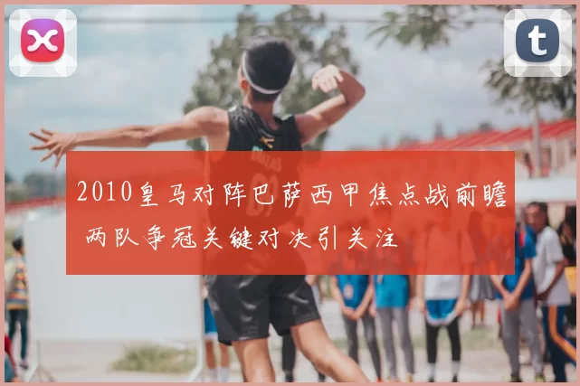 2010皇马对阵巴萨西甲焦点战前瞻 两队争冠关键对决引关注