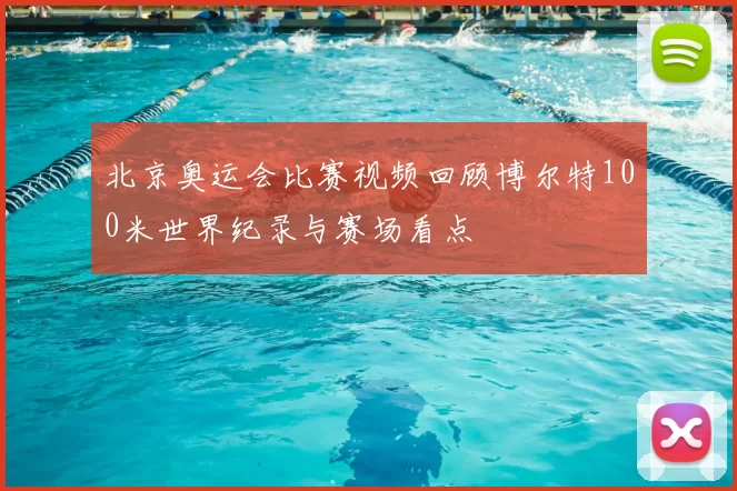 北京奥运会比赛视频回顾博尔特100米世界纪录与赛场看点