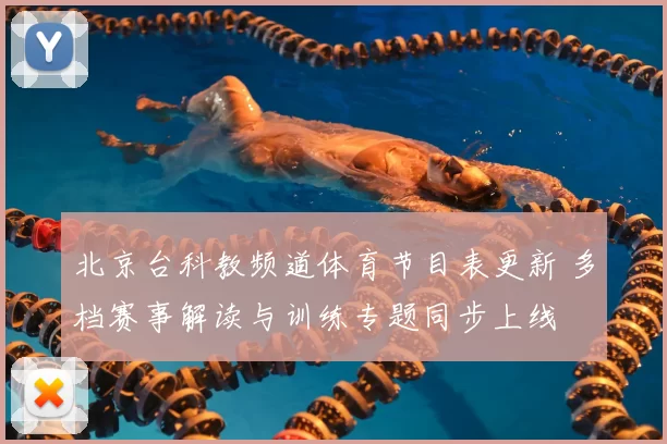 北京台科教频道体育节目表更新 多档赛事解读与训练专题同步上线