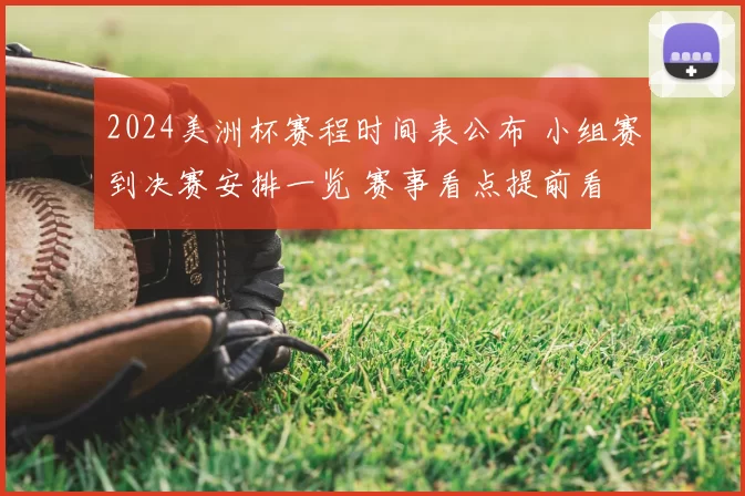 2024美洲杯赛程时间表公布 小组赛到决赛安排一览 赛事看点提前看