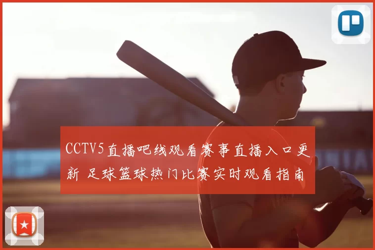 CCTV5直播吧线观看赛事直播入口更新 足球篮球热门比赛实时观看指南