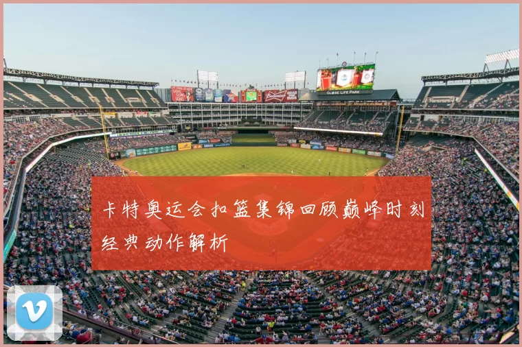 卡特奥运会扣篮集锦回顾巅峰时刻经典动作解析