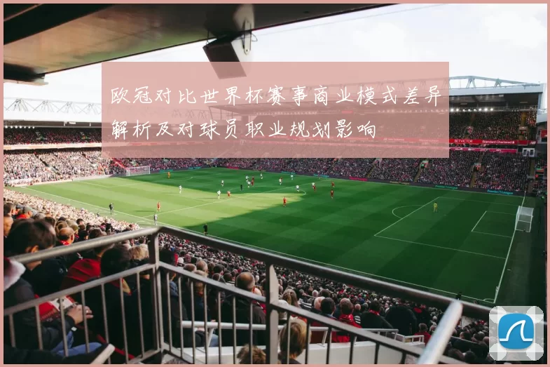 欧冠对比世界杯赛事商业模式差异解析及对球员职业规划影响