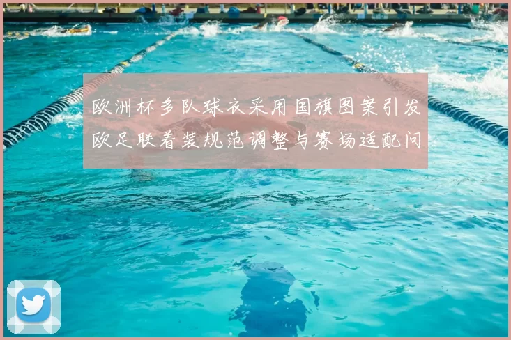 欧洲杯多队球衣采用国旗图案引发欧足联着装规范调整与赛场适配问题
