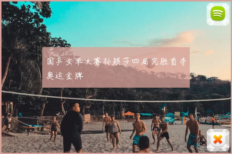 国乒女单决赛孙颖莎四局完胜首夺奥运金牌